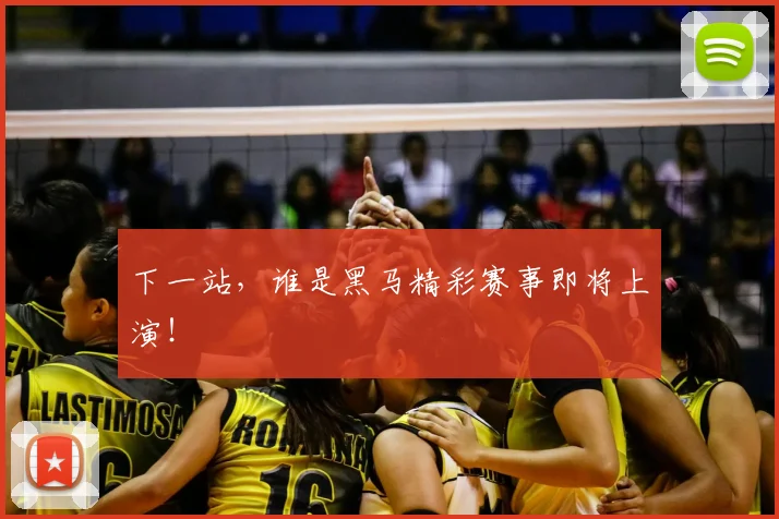 下一站，谁是黑马精彩赛事即将上演！