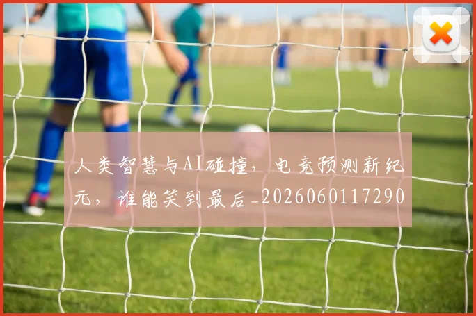 人类智慧与AI碰撞,电竞预测新纪元,谁能笑到最后_20260601172900