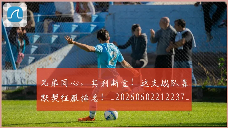 兄弟同心,其利断金!这支战队靠默契征服排名!_20260602212237_20260704170929