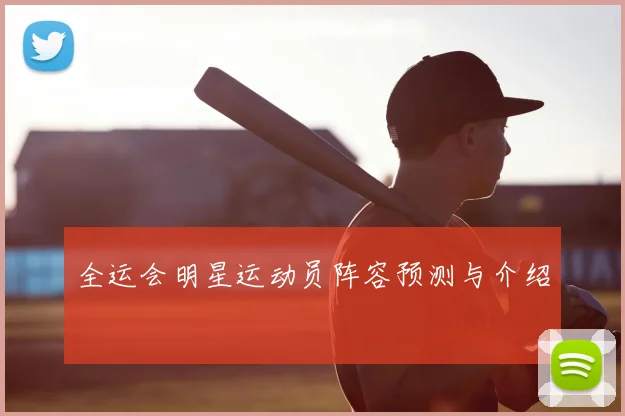 全运会明星运动员阵容预测与介绍