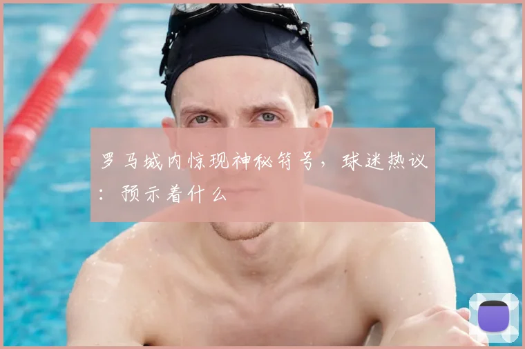 罗马城内惊现神秘符号,球迷热议:预示着什么