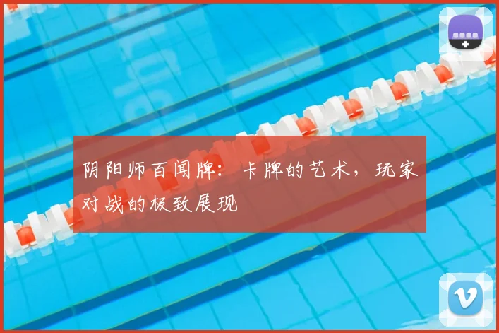阴阳师百闻牌:卡牌的艺术,玩家对战的极致展现