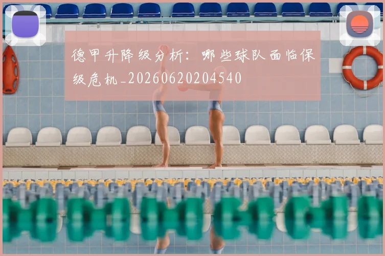 德甲升降级分析：哪些球队面临保级危机_20260620204540