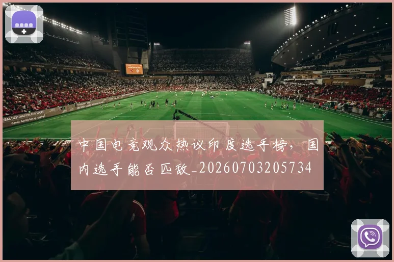 中国电竞观众热议印度选手榜，国内选手能否匹敌_20260703205734