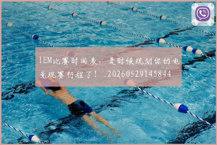 IEM比赛时间表，是时候规划你的电竞观赛行程了！_20260529145844