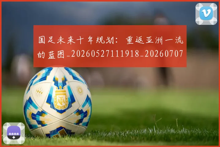 国足未来十年规划:重返亚洲一流的蓝图_20260527111918_20260707015222