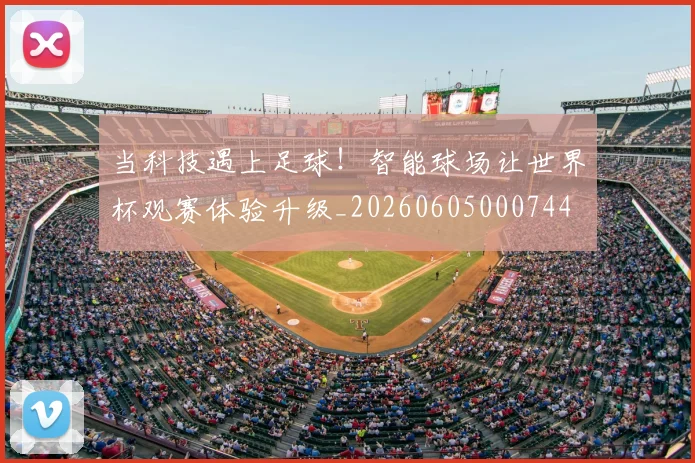 当科技遇上足球！智能球场让世界杯观赛体验升级_20260605000744