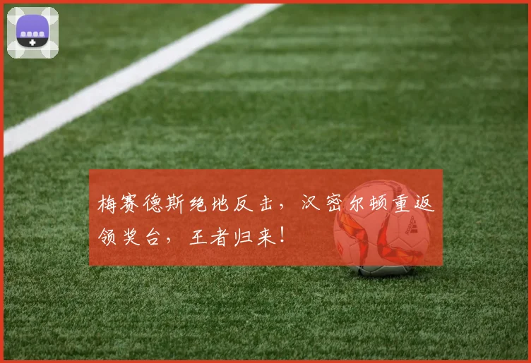 梅赛德斯绝地反击，汉密尔顿重返领奖台，王者归来！