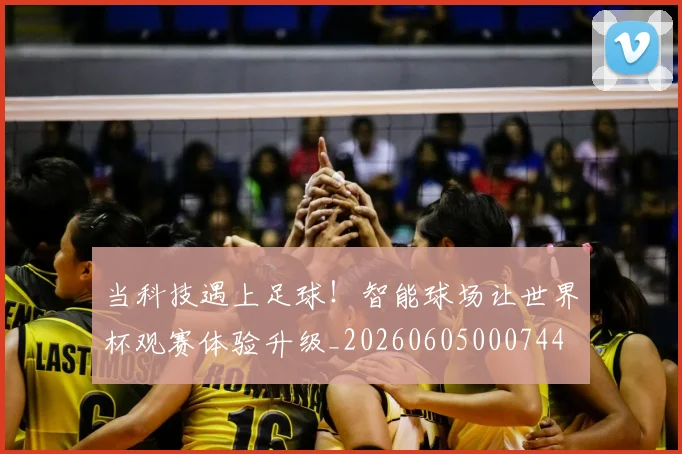 当科技遇上足球!智能球场让世界杯观赛体验升级_20260605000744