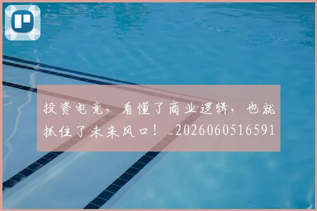 投资电竞，看懂了商业逻辑，也就抓住了未来风口！_20260605165913