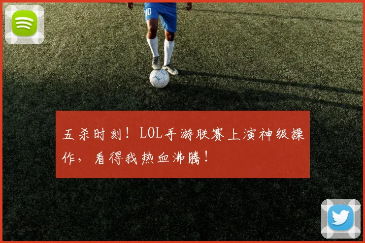 五杀时刻!LOL手游联赛上演神级操作,看得我热血沸腾!