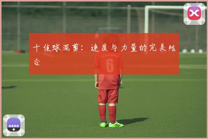 十佳球混剪：速度与力量的完美结合