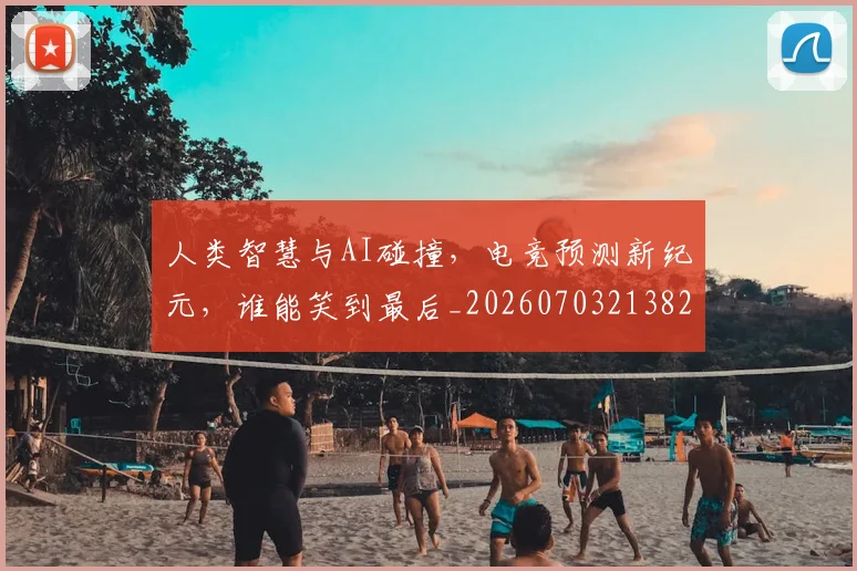 人类智慧与AI碰撞,电竞预测新纪元,谁能笑到最后_20260703213820
