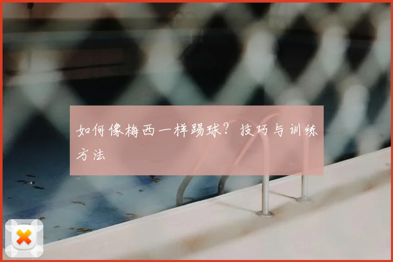 如何像梅西一样踢球？技巧与训练方法