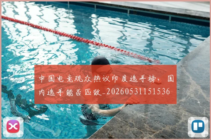 中国电竞观众热议印度选手榜，国内选手能否匹敌_20260531151536