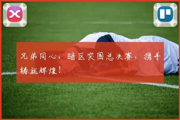 兄弟同心,暗区突围总决赛,携手铸就辉煌!