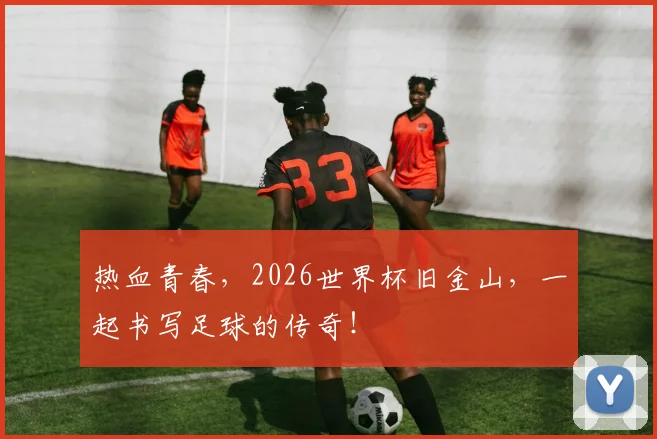 热血青春，2026世界杯旧金山，一起书写足球的传奇！